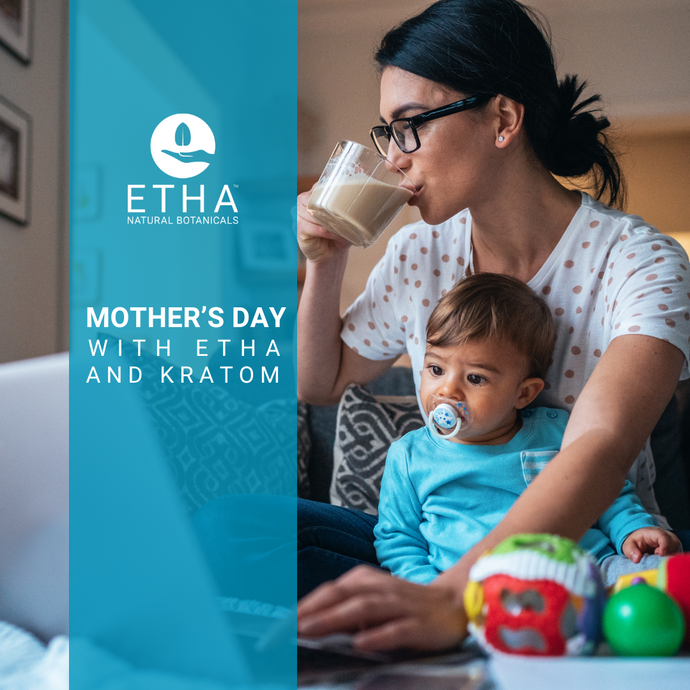 Mother's Day with ETHA and Kratom